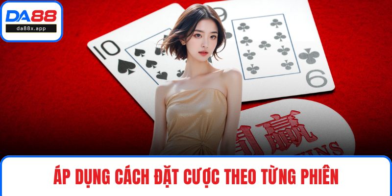 Áp dụng cách đặt cược theo từng phiên