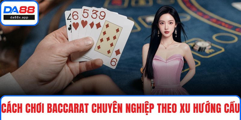 Cách chơi Baccarat chuyên nghiệp theo xu hướng cầu