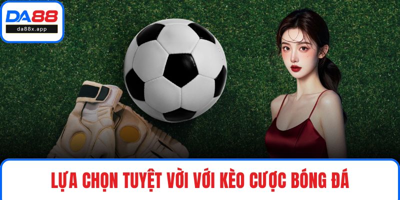 Lựa chọn tuyệt vời với kèo cược bóng đá