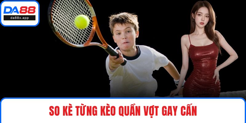 So kè từng kèo quần vợt gay cấn